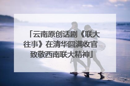 云南原创话剧《联大往事》在清华圆满收官 致敬西南联大精神