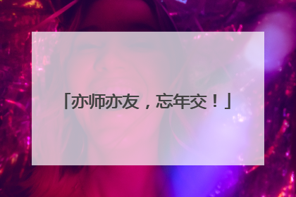 亦师亦友，忘年交！