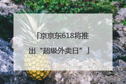 京京东618将推出“超级外卖日”