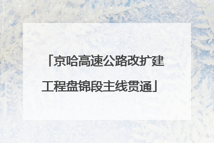 京哈高速公路改扩建工程盘锦段主线贯通