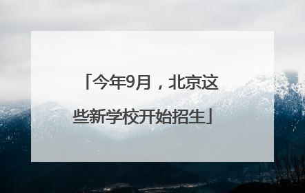 今年9月，北京这些新学校开始招生