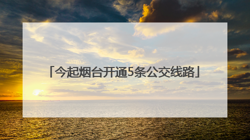 今起烟台开通5条公交线路