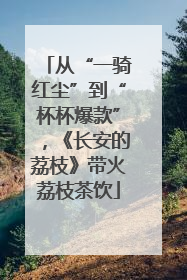 从“一骑红尘”到“杯杯爆款”，《长安的荔枝》带火荔枝茶饮