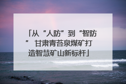 从“人防”到“智防” 甘肃青苔泉煤矿打造智慧矿山新标杆
