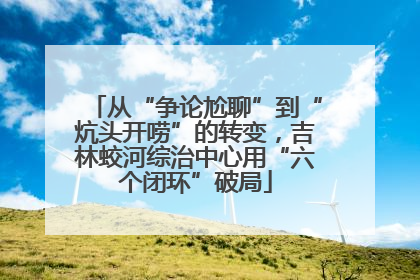 从“争论尬聊”到“炕头开唠”的转变，吉林蛟河综治中心用“六个闭环”破局