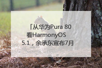 从华为Pura 80看HarmonyOS 5.1，余承东宣布7月迎来首批机型升级