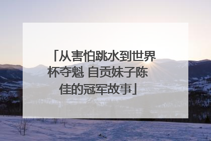 从害怕跳水到世界杯夺魁 自贡妹子陈佳的冠军故事