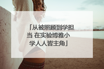 从被照顾到学担当 在实验博雅小学人人皆主角