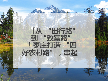 从 “出行路” 到 “致富路”！枣庄打造 “四好农村路”，串起乡村振兴新图景