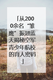从2000余名“雏鹰”振翅蓝天揭秘空军青少年航校的育人密码