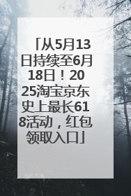 从5月13日持续至6月18日！2025淘宝京东史上最长618活动，红包领取入口
