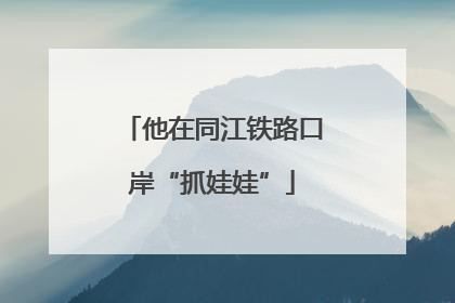 他在同江铁路口岸“抓娃娃”