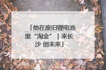 他在废旧锂电池里“淘金”｜来长沙 创未来