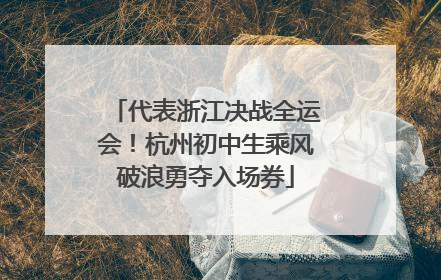 代表浙江决战全运会！杭州初中生乘风破浪勇夺入场券