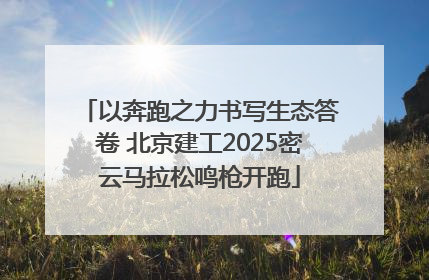 以奔跑之力书写生态答卷 北京建工2025密云马拉松鸣枪开跑