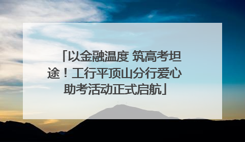 以金融温度 筑高考坦途！工行平顶山分行爱心助考活动正式启航