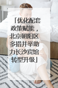优化配套政策赋能，北京朝阳区多措并举助力长沙宾馆转型升级