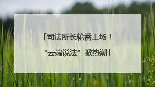 司法所长轮番上场！“云端说法”掀热潮