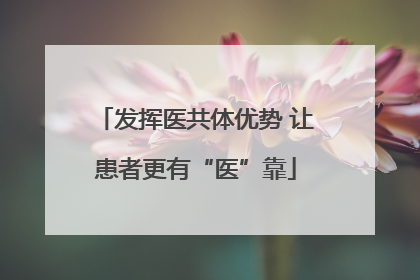 发挥医共体优势 让患者更有“医”靠