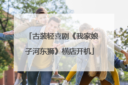 古装轻喜剧《我家娘子河东狮》横店开机