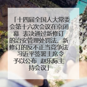 十四届全国人大常委会第十六次会议在京闭幕  表决通过新修订的治安管理处罚法、新修订的反不正当竞争法  习近平签署主席令予以公布  赵乐际主持会议