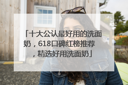 十大公认最好用的洗面奶，618口碑红榜推荐，精选好用洗面奶