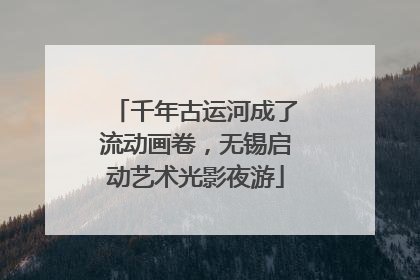 千年古运河成了流动画卷，无锡启动艺术光影夜游