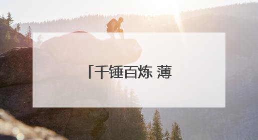 千锤百炼 薄如蝉翼——“手撕钢”技术