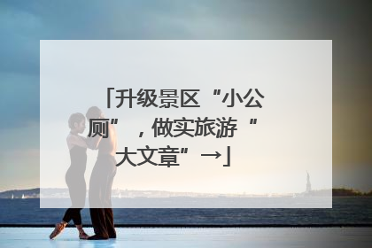 升级景区“小公厕”，做实旅游“大文章”→