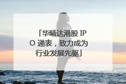 华曦达港股 IPO 递表，致力成为行业发展先驱