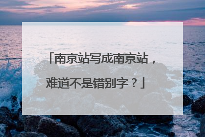 南京站写成南亰站，难道不是错别字？