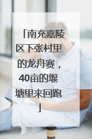 南充嘉陵区下张村里的龙舟赛，40亩的堰塘里来回跑