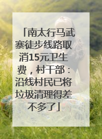 南太行马武寨徒步线路取消15元卫生费，村干部：沿线村民已将垃圾清理得差不多了