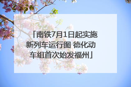 南铁7月1日起实施新列车运行图 德化动车组首次始发福州