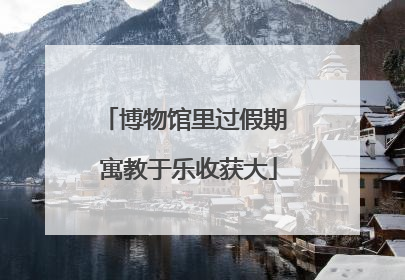 博物馆里过假期 寓教于乐收获大
