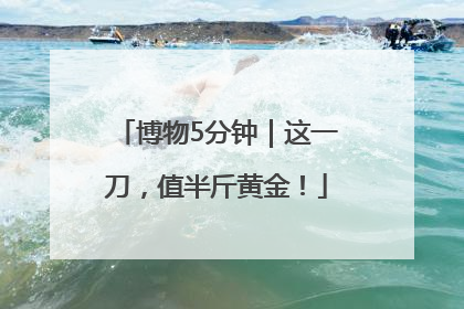 博物5分钟｜这一刀，值半斤黄金！