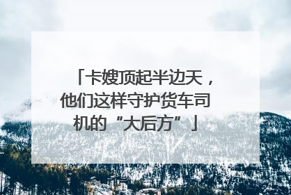 卡嫂顶起半边天，他们这样守护货车司机的“大后方”