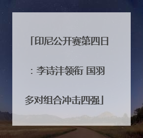 印尼公开赛第四日：李诗沣领衔 国羽多对组合冲击四强