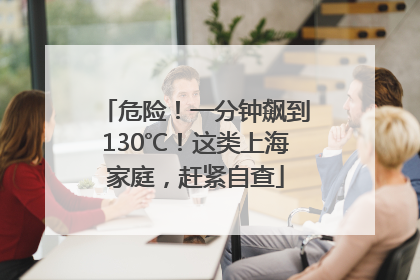 危险！一分钟飙到130℃！这类上海家庭，赶紧自查