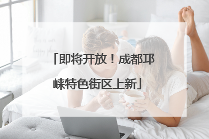 即将开放！成都邛崃特色街区上新