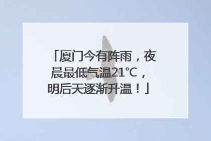 厦门今有阵雨，夜晨最低气温21℃，明后天逐渐升温！
