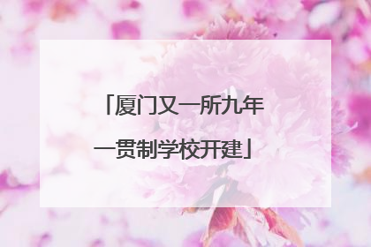 厦门又一所九年一贯制学校开建