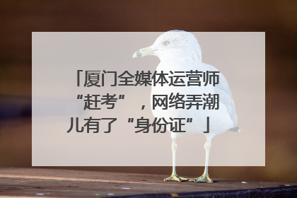 厦门全媒体运营师“赶考”，网络弄潮儿有了“身份证”