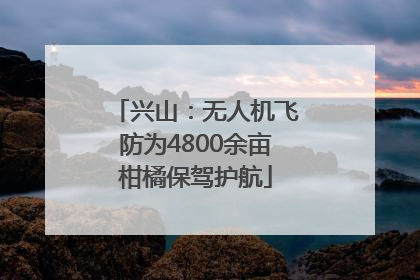 兴山：无人机飞防为4800余亩柑橘保驾护航