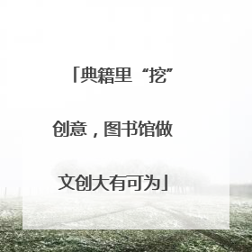 典籍里“挖”创意，图书馆做文创大有可为