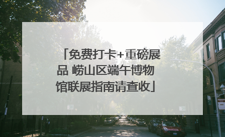 免费打卡+重磅展品 崂山区端午博物馆联展指南请查收