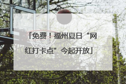 免费！福州夏日“网红打卡点”今起开放