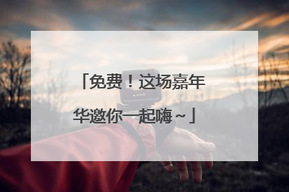免费！这场嘉年华邀你一起嗨～