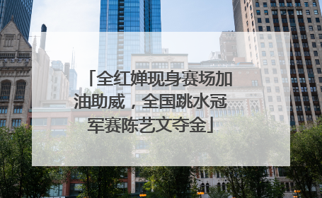 全红婵现身赛场加油助威，全国跳水冠军赛陈艺文夺金