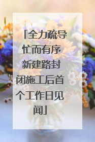 全力疏导 忙而有序 新建路封闭施工后首个工作日见闻
